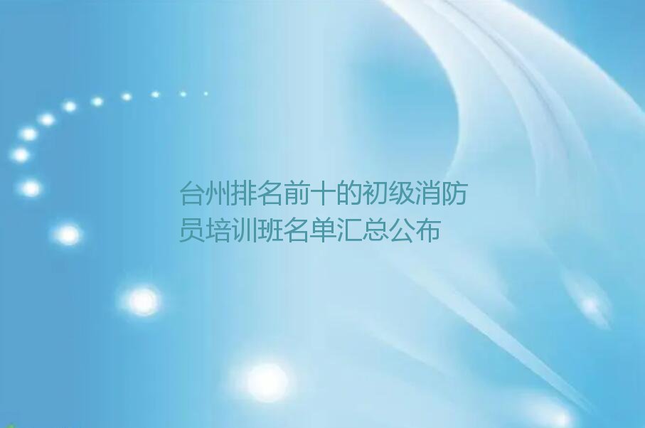 台州排名前十的初级消防员培训班名单汇总公布