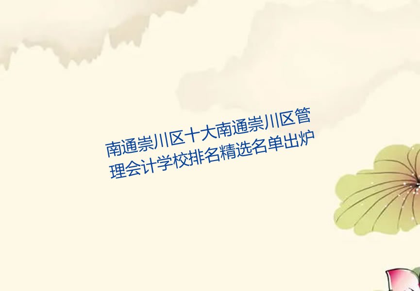 南通崇川区十大南通崇川区管理会计学校排名精选名单出炉