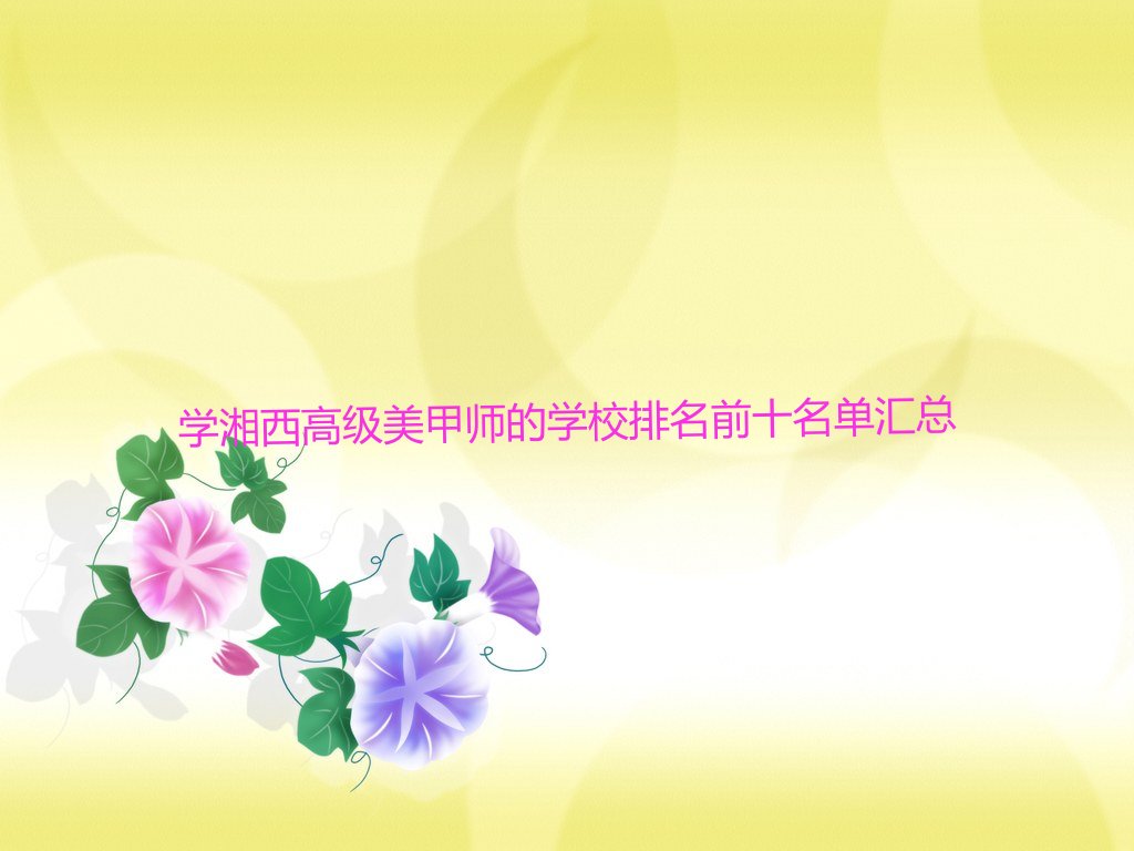 学湘西高级美甲师的学校排名前十名单汇总