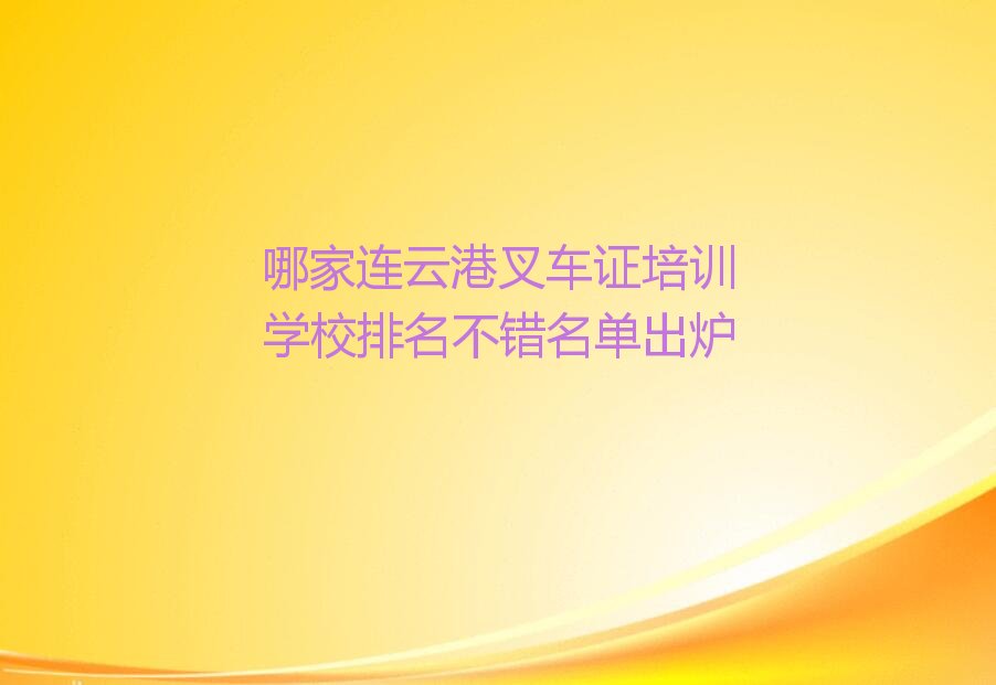 哪家连云港叉车证培训学校排名不错名单出炉
