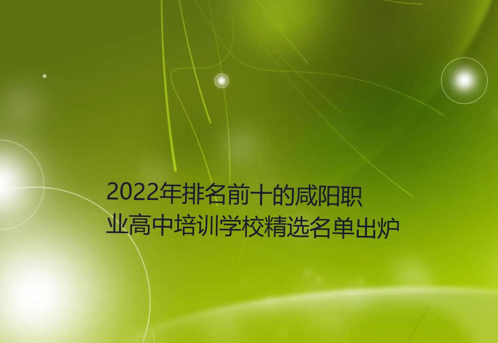 2022年排名前十的咸阳职业高中培训学校精选名单出炉