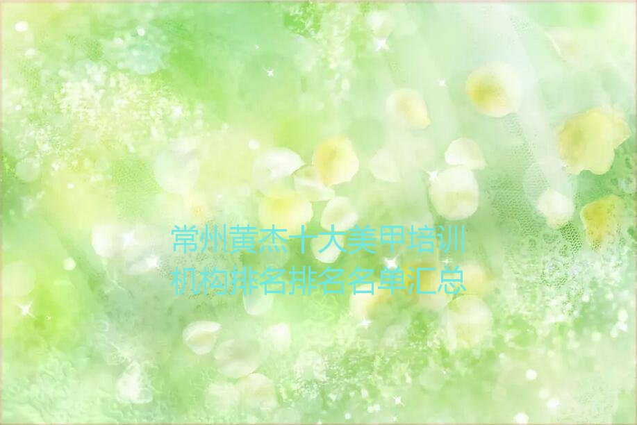 常州黄杰十大美甲培训机构排名排名名单汇总