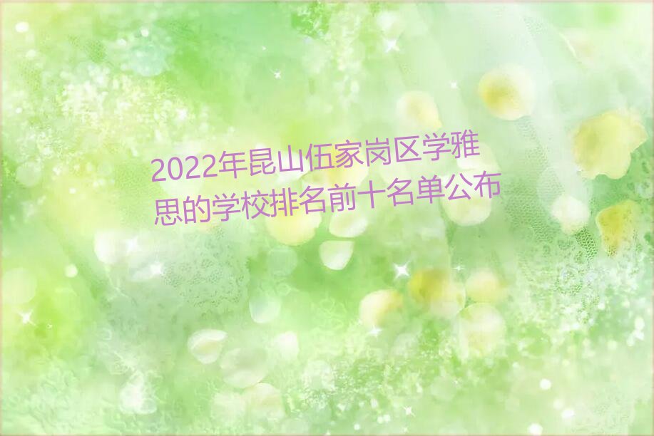 2022年昆山伍家岗区学雅思的学校排名前十名单公布