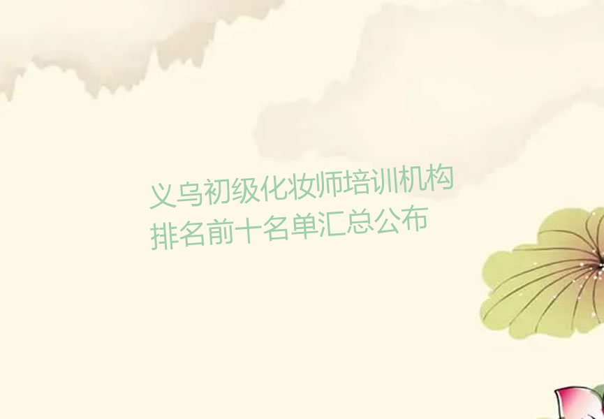 义乌初级化妆师培训机构排名前十名单汇总公布