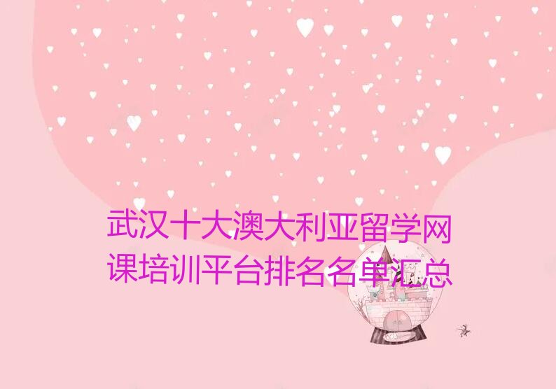 武汉十大澳大利亚留学网课培训平台排名名单汇总