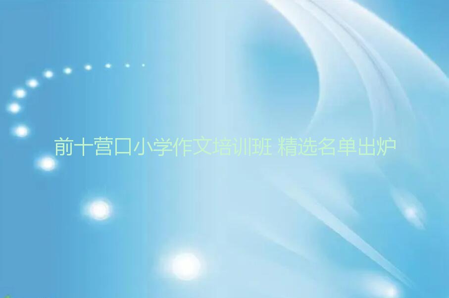 前十营口小学作文培训班 精选名单出炉