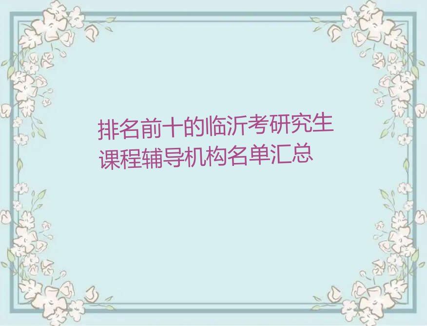 排名前十的临沂考研究生课程辅导机构名单汇总