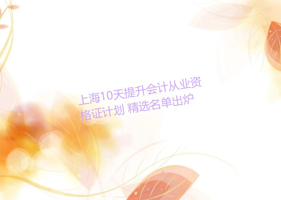 上海10天提升会计从业资格证计划 精选名单出炉