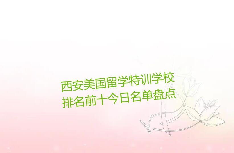 西安美国留学特训学校排名前十今日名单盘点