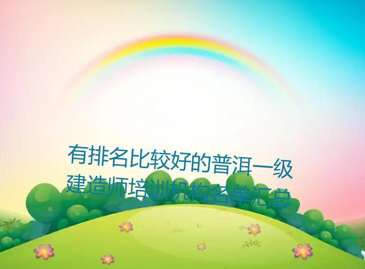 普洱思茅区一级建造师培训学校