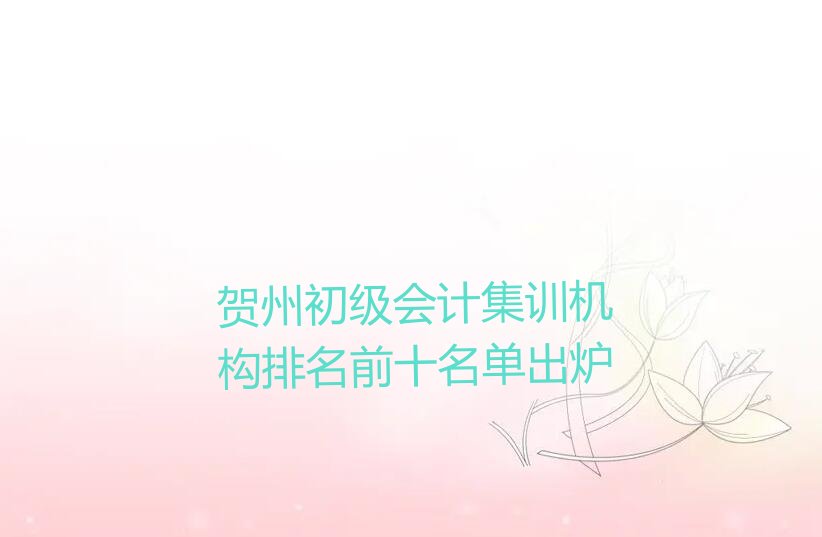 贺州初级会计集训机构排名前十名单出炉