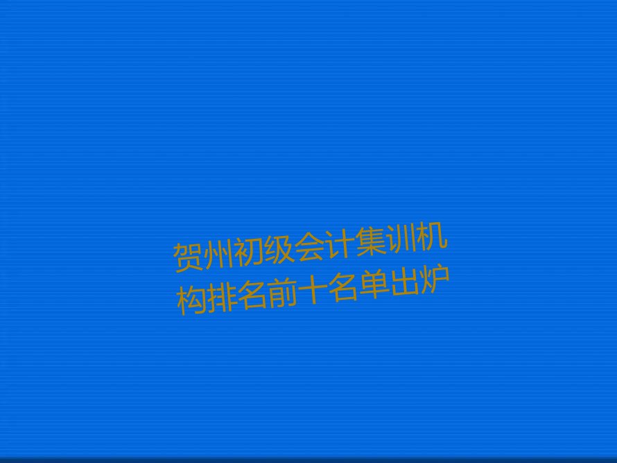 贺州初级会计集训机构排名前十名单出炉