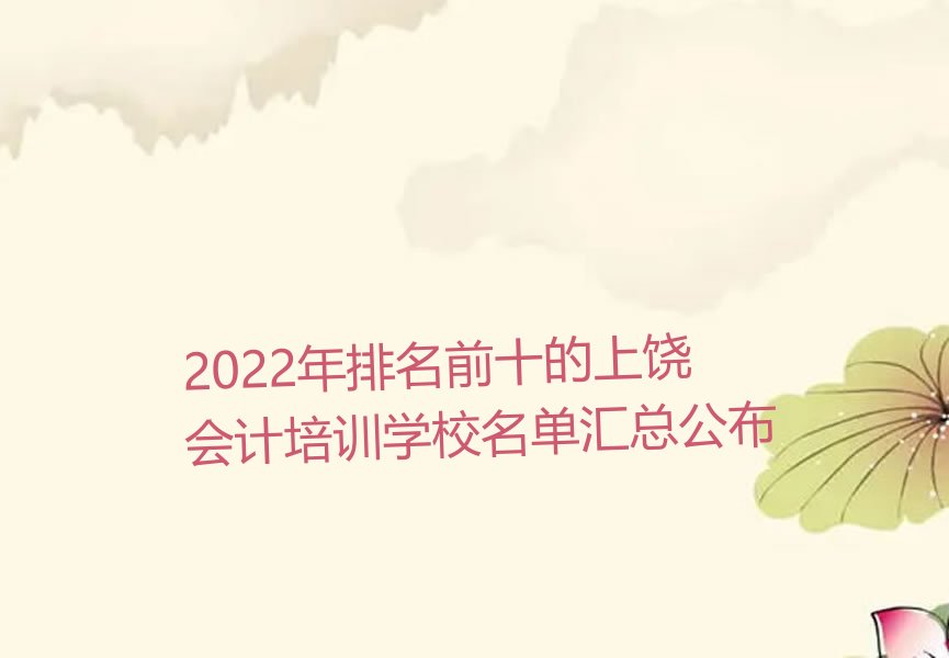 2022年排名前十的上饶会计培训学校名单汇总公布