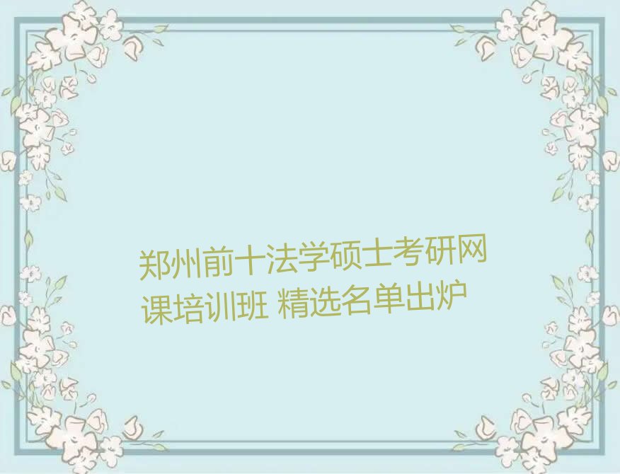 郑州前十法学硕士考研网课培训班 精选名单出炉