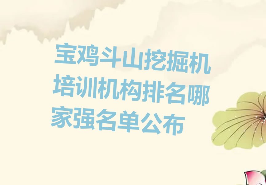 宝鸡斗山挖掘机培训机构排名哪家强名单公布