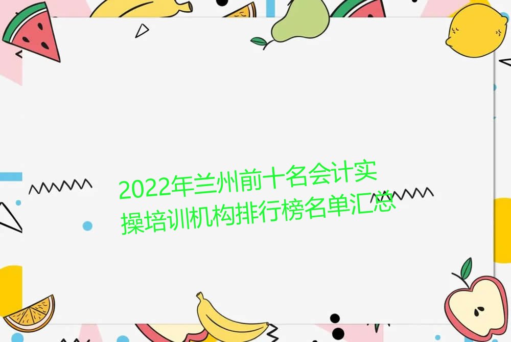 2022年兰州前十名会计实操培训机构排行榜名单汇总