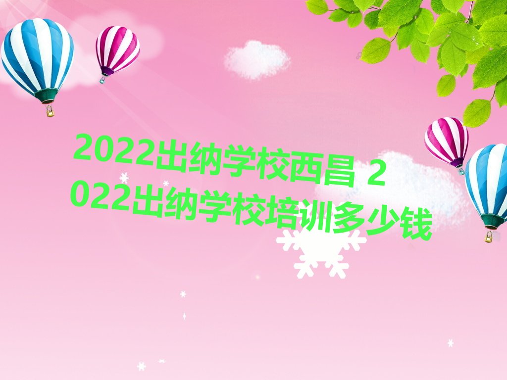 2022出纳学校西昌 2022出纳学校培训多少钱