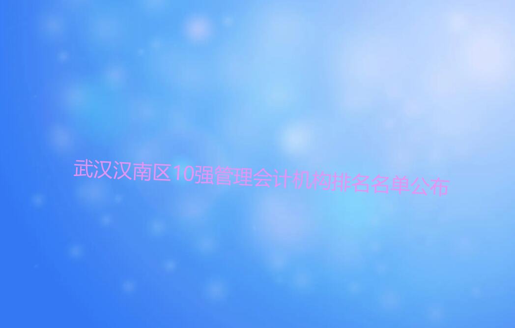 武汉汉南区10强管理会计机构排名名单公布