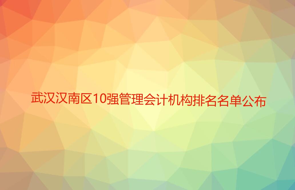 武汉汉南区10强管理会计机构排名名单公布