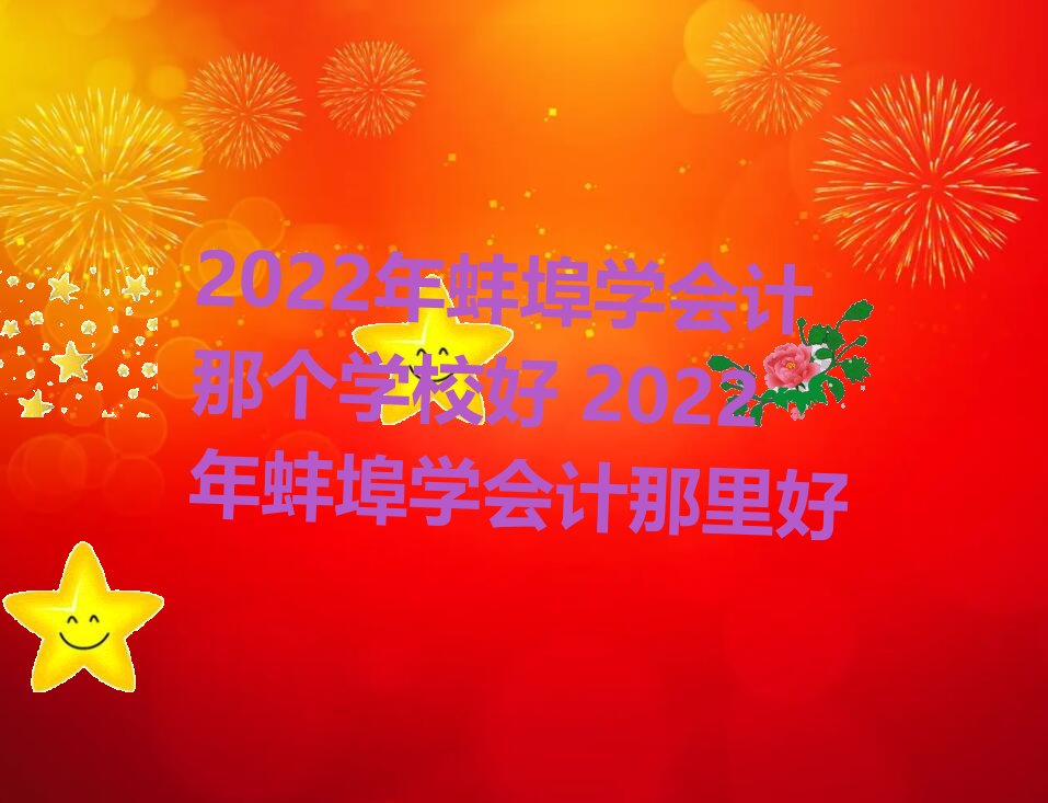 2022年蚌埠学会计那个学校好 2022年蚌埠学会计那里好