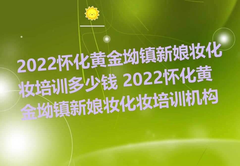 2022怀化黄金坳镇新娘妆化妆培训多少钱 2022怀化黄金坳镇新娘妆化妆培训机构