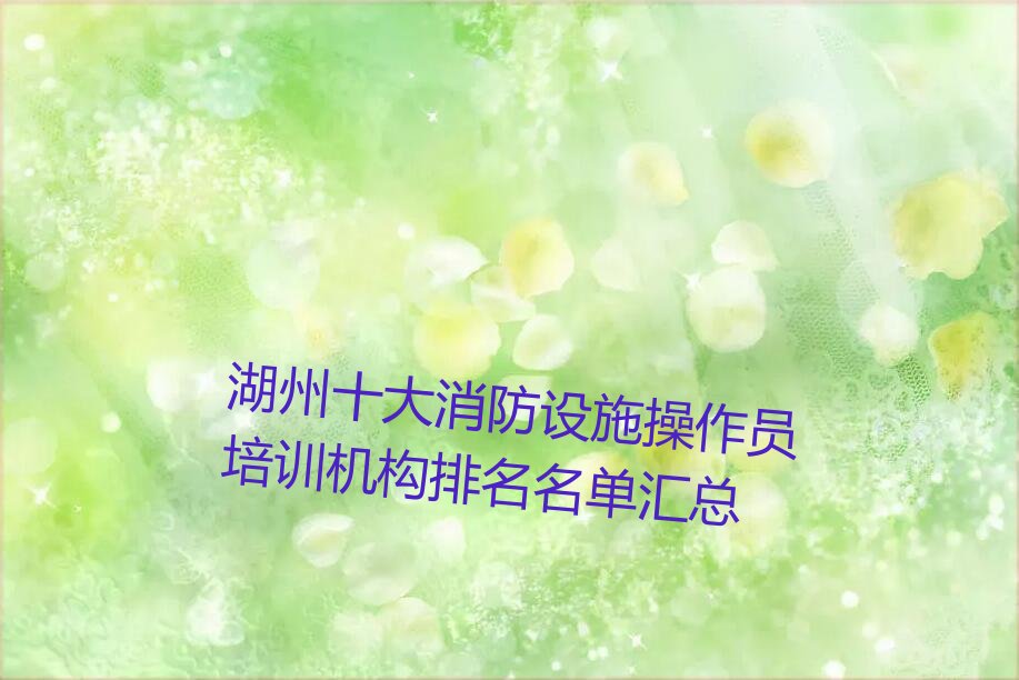 湖州十大消防设施操作员培训机构排名名单汇总
