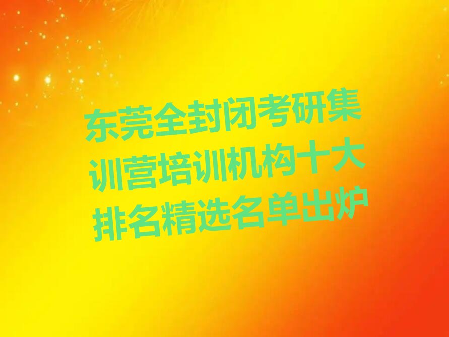 东莞全封闭考研集训营培训机构十大排名精选名单出炉