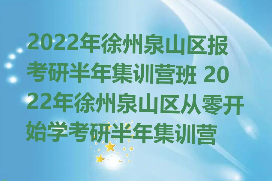 2022年徐州泉山区报考研半年集训营班 2022年徐州泉山区从零开始学考研半年集训营
