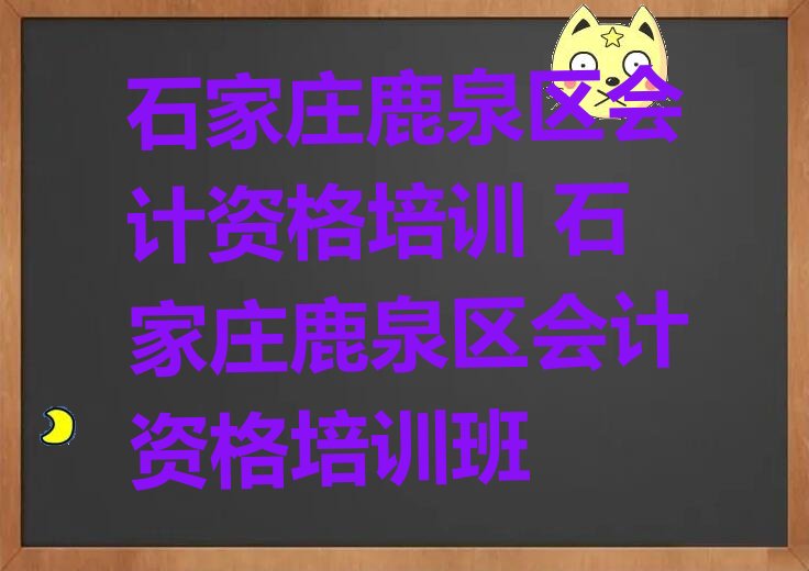 石家庄鹿泉区会计资格培训 石家庄鹿泉区会计资格培训班