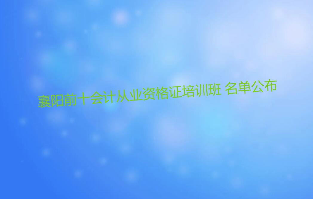 襄阳前十会计从业资格证培训班 名单公布