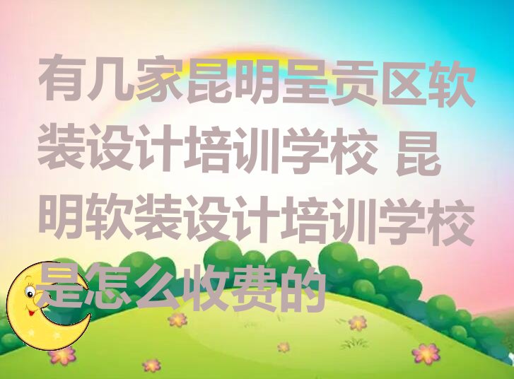 有几家昆明呈贡区软装设计培训学校 昆明软装设计培训学校是怎么收费的