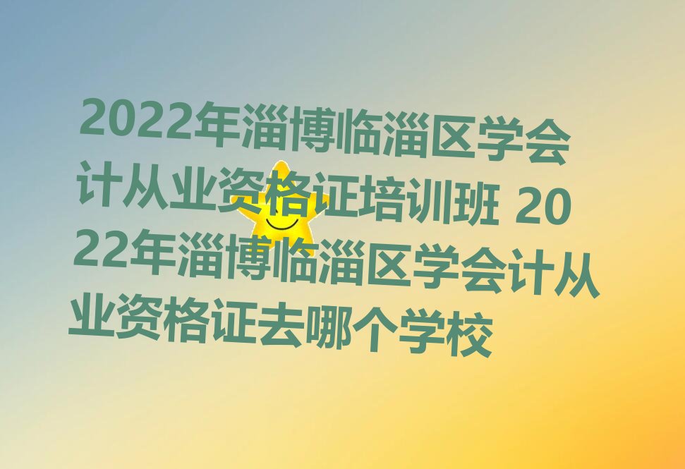 2022年淄博临淄区学会计从业资格证培训班 2022年淄博临淄区学会计从业资格证去哪个学校