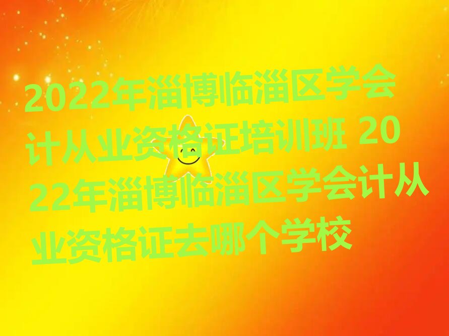 2022年淄博临淄区学会计从业资格证培训班 2022年淄博临淄区学会计从业资格证去哪个学校