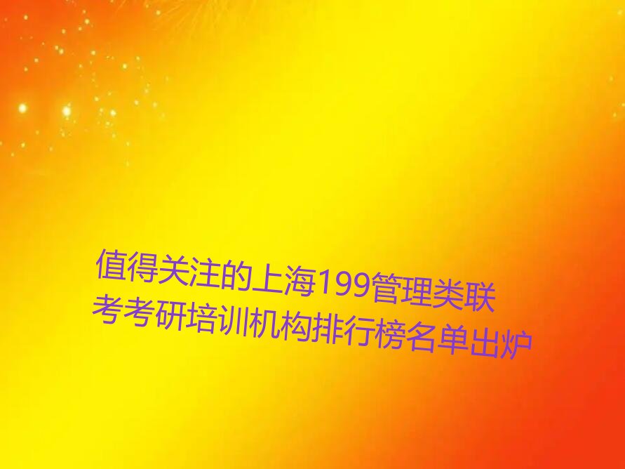 值得关注的上海199管理类联考考研培训机构排行榜名单出炉
