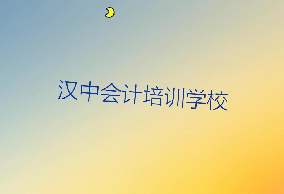 2022汉中哪里可以学会计 2022汉中哪里能学会计