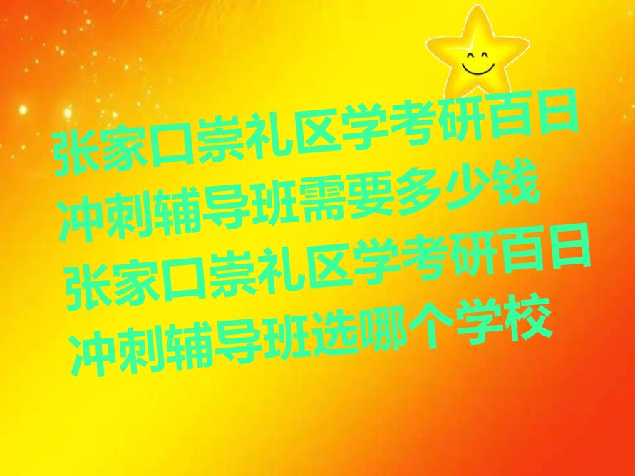 张家口崇礼区学考研百日冲刺辅导班需要多少钱 张家口崇礼区学考研百日冲刺辅导班选哪个学校