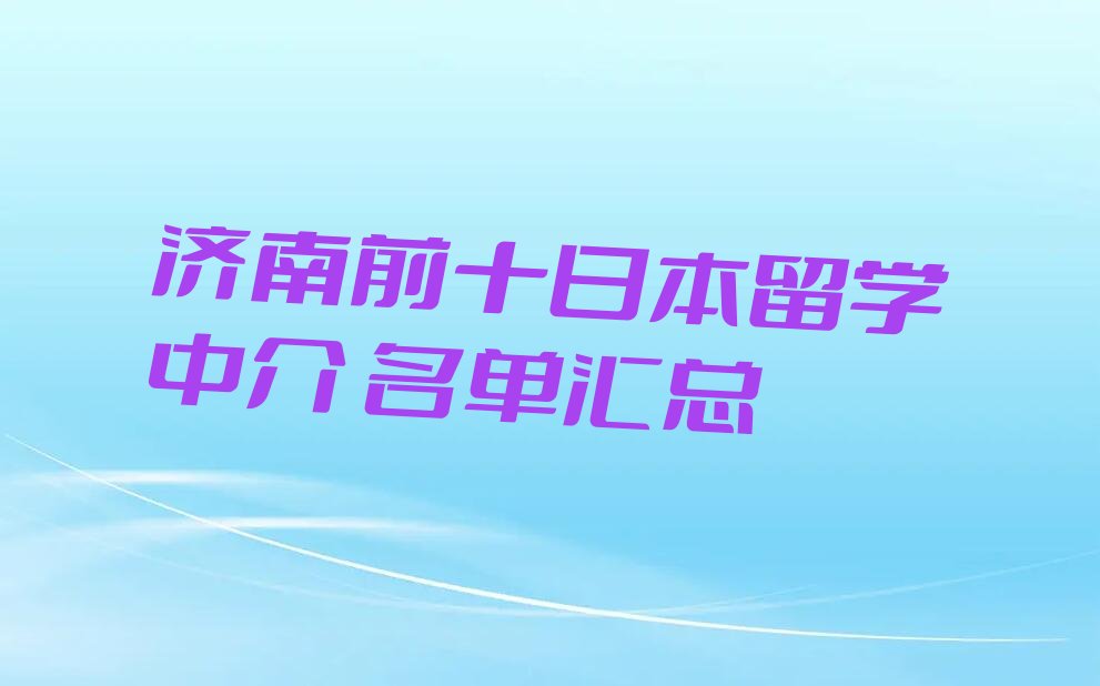 济南前十日本留学中介 名单汇总