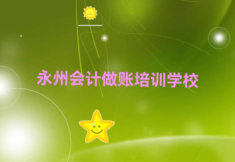 永州冷水滩区附近会计做账培训班 永州比较靠谱的会计做账培训机构在哪里