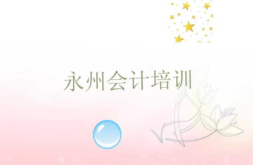 永州冷水滩区附近会计做账培训班 永州比较靠谱的会计做账培训机构在哪里