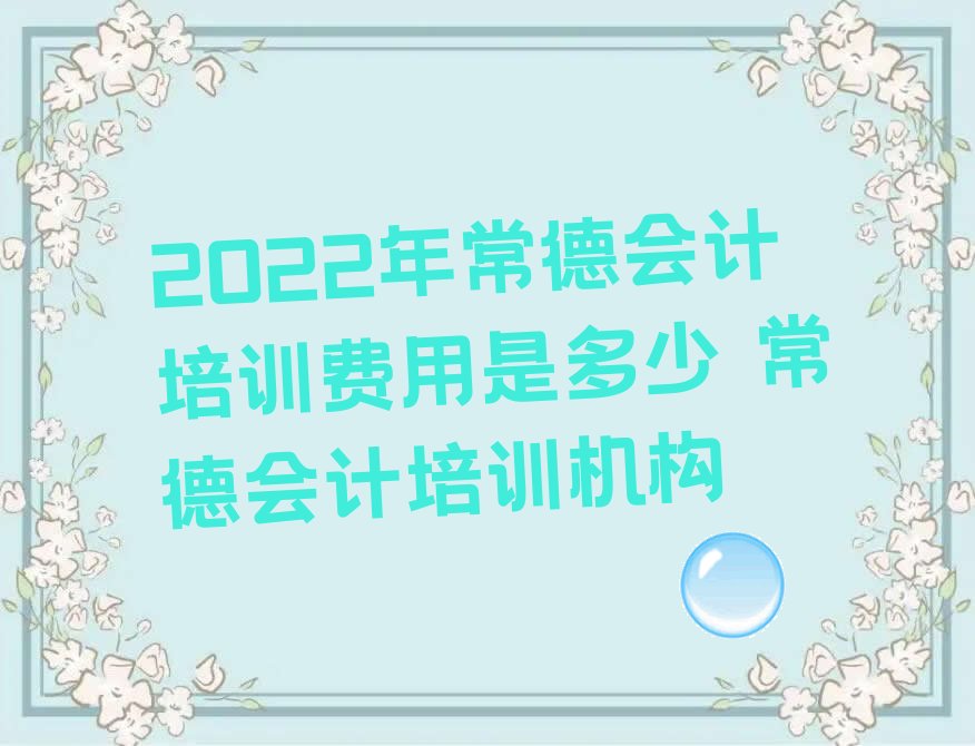 2022年常德会计培训费用是多少 常德会计培训机构