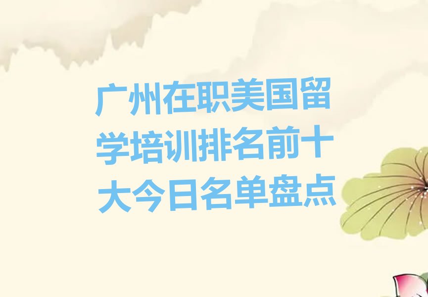 广州在职美国留学培训排名前十大今日名单盘点