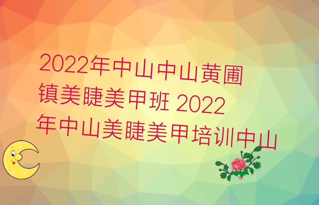 2022年中山中山黄圃镇美睫美甲班 2022年中山美睫美甲培训中山