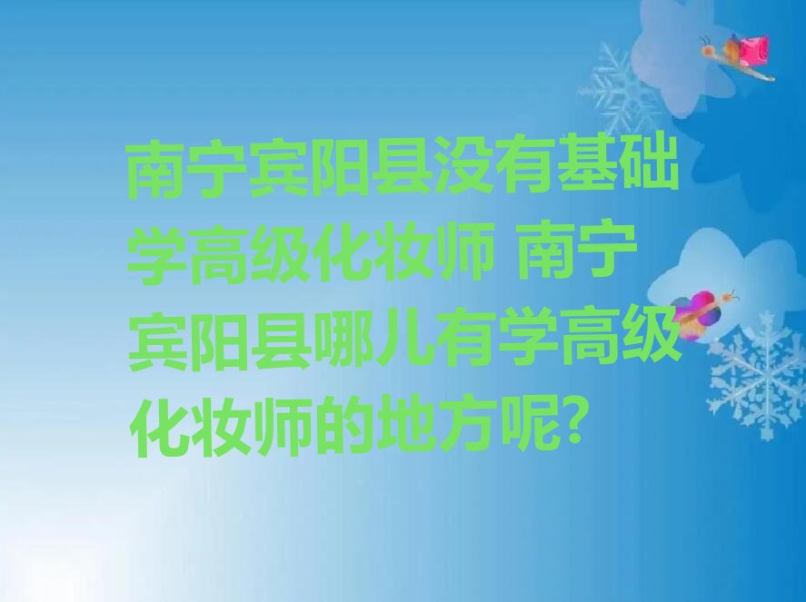 南宁宾阳县没有基础学高级化妆师 南宁宾阳县哪儿有学高级化妆师的地方呢?