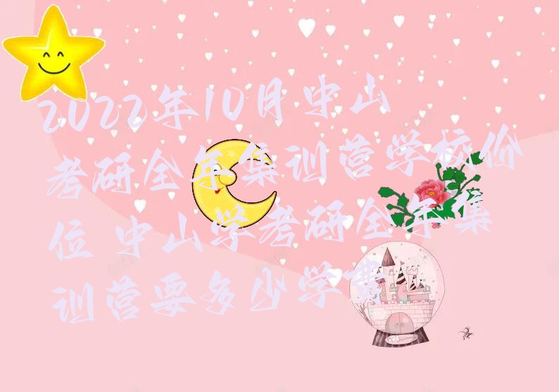 2022年10月中山考研全年集训营学校价位 中山学考研全年集训营要多少学费