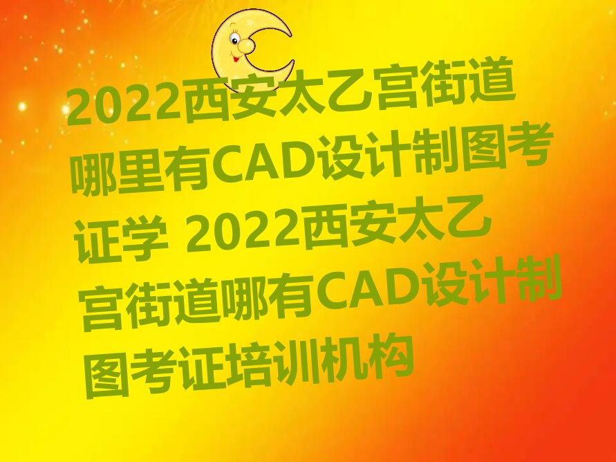 2022̫ҹֵCADͼ֤ѧ 2022̫ҹֵCADͼ֤ѵ