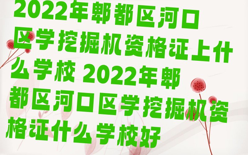 2022年郫都区河口区学挖掘机资格证上什么学校 2022年郫都区河口区学挖掘机资格证什么学校好
