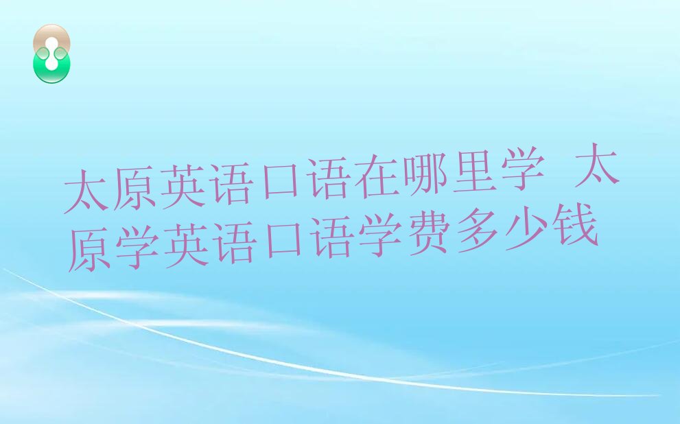 太原英语口语在哪里学 太原学英语口语学费多少钱