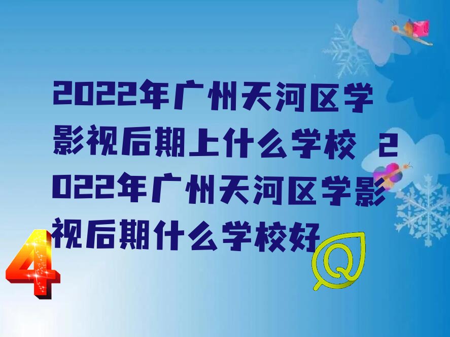 2022年广州天河区学影视后期上什么学校 2022年广州天河区学影视后期什么学校好
