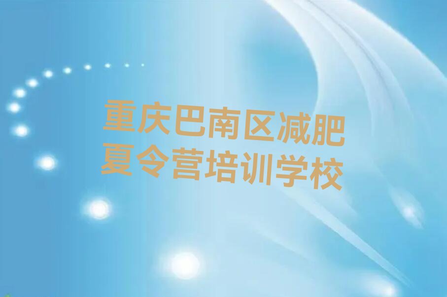 2022年重庆巴南区减肥夏令营学校培训班 2022年重庆巴南区减肥夏令营学校推荐