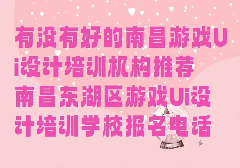 有没有好的南昌游戏Ui设计培训机构推荐 南昌东湖区游戏Ui设计培训学校报名电话